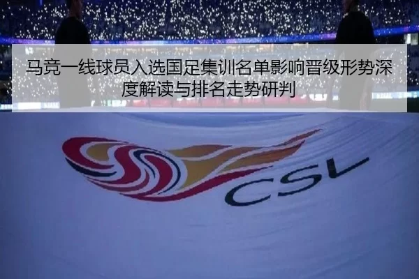 马竞一线球员入选国足集训名单影响晋级形势深度解读与排名走势研判